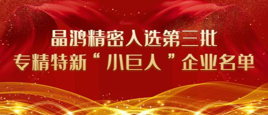 晶鸿精密入选第三批专精特新“小巨人”企业名单
