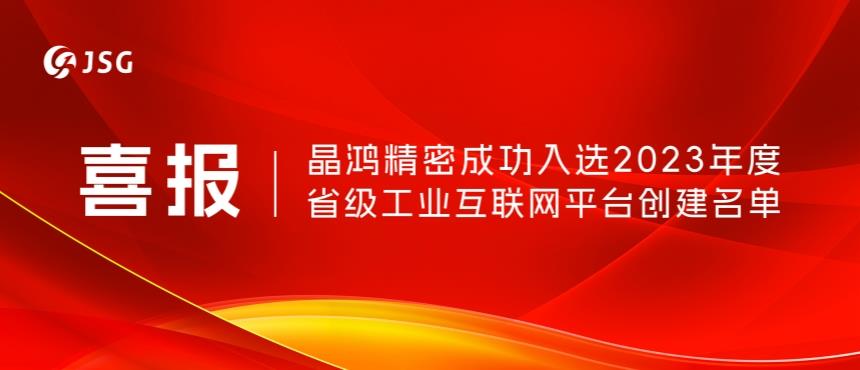 喜报！晶鸿精密成功入选2023年度省级工业互联网平台创建名单